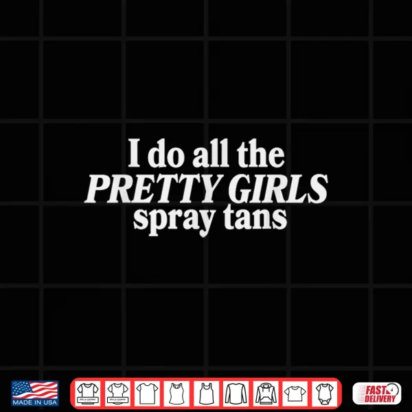 Design I Do All The Pretty Girls Spray Tans Funny Tanning Artist Shirt