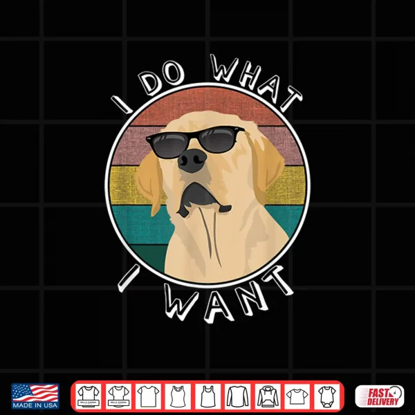 Design I Do What I Want Funny Lab Labrador Retriever Dog Lover Shirt