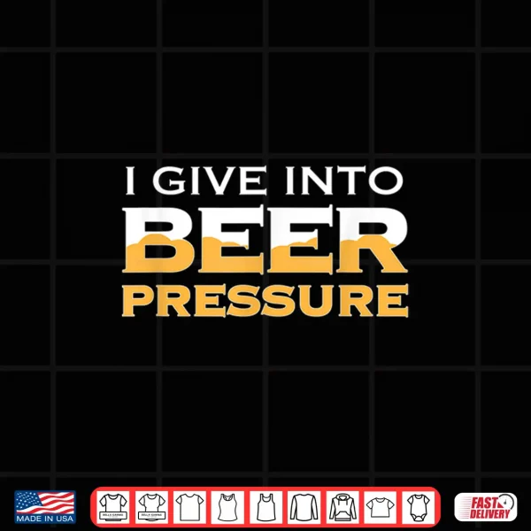Design I Give Into Beer Pressure Drinking Craft IPA Funny Home Brew Shirt