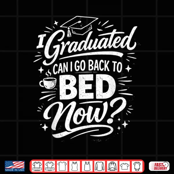 Design I Graduated Can I Go Back To Bed Now Graduation 2026 Shirt