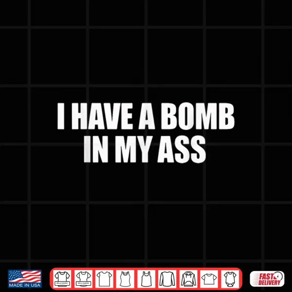 Design I Have A Bomb in My Ass Funny Saying Sarcastic Shirt