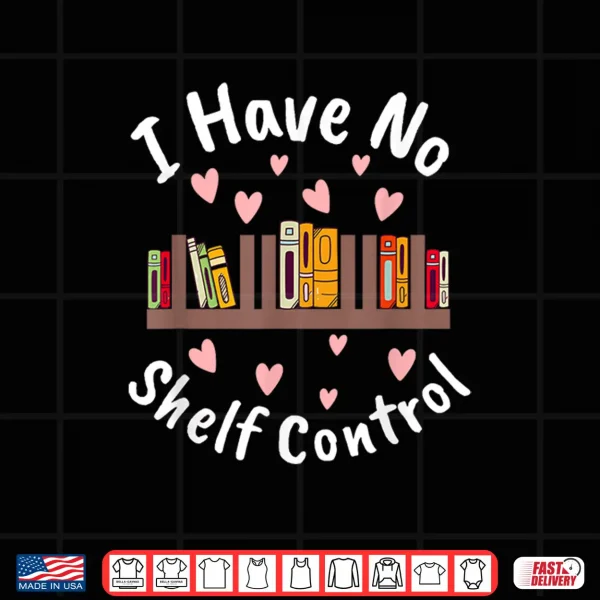 Design I Have No Shelf Control Book Lover Reading Bibliophile Shirt