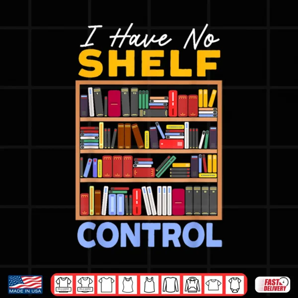 Design I Have No Shelf Control Bookworm Book Lover Bibliophile Shirt