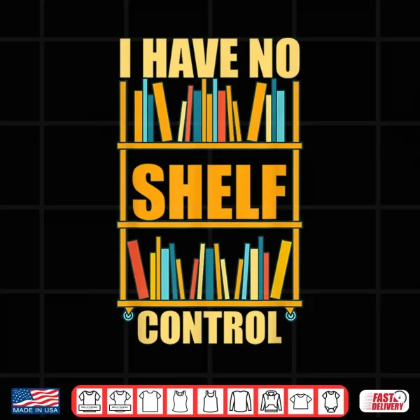 Design I Have No Shelf Control Funny Book Nerd Gift Library Reading Shirt
