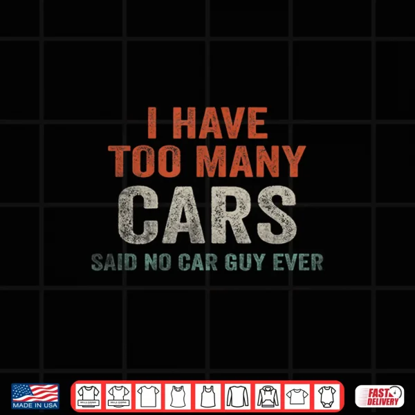 Design I Have Too Many Cars Said No Car Guy Ever Racing Gear Lover Shirt