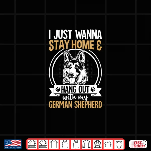 Design I Just Wanna Stay Home And Hang Out With My German Shepherd Shirt