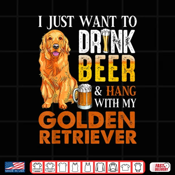 Design I Just Want To Drink Beer And Hang With My Golden Retriever Shirt
