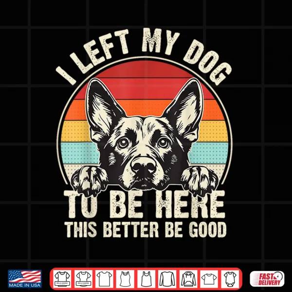 Design I Left My Dog To Be Here This Better Be Good German Shepherd Shirt