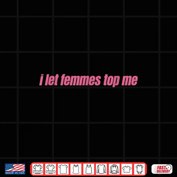 Design I Let Femmes Top Me Funny Lesbian Bisexual Shirt
