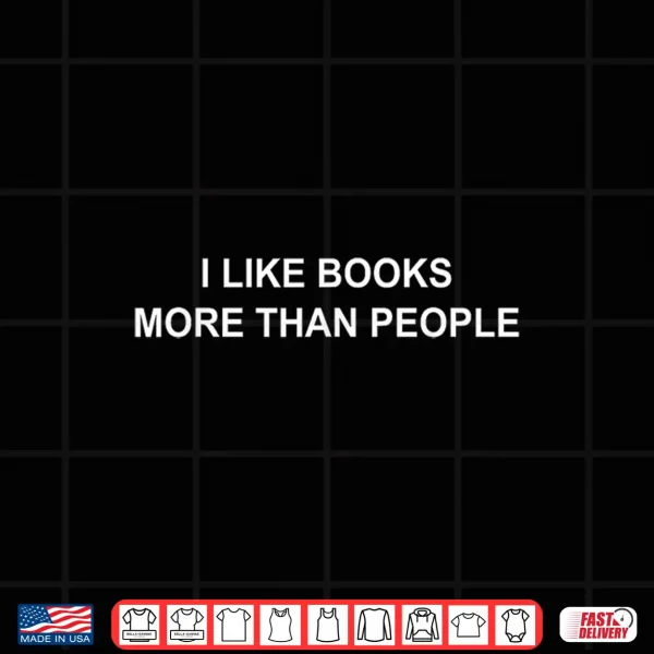Design I Like Books More Than People Funny Book Lovers Bookworms Shirt