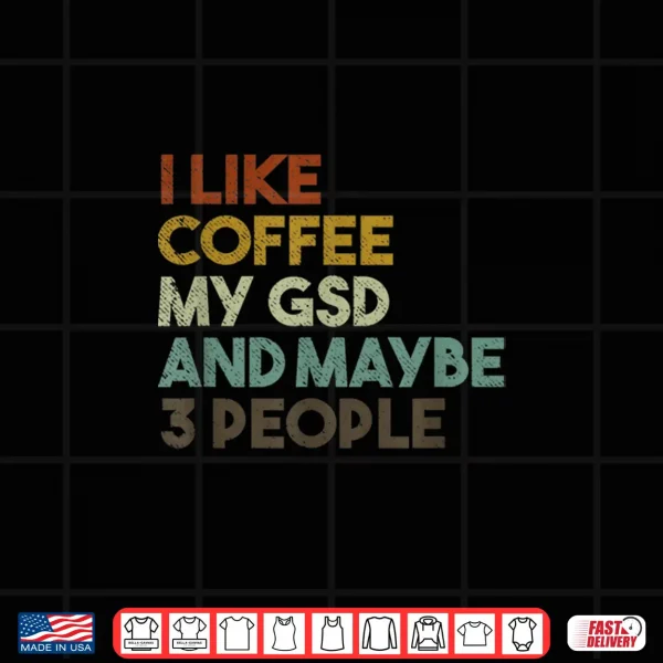 Design I Like Coffee My GSD And Maybe 3 People German Shepherd Dog Shirt