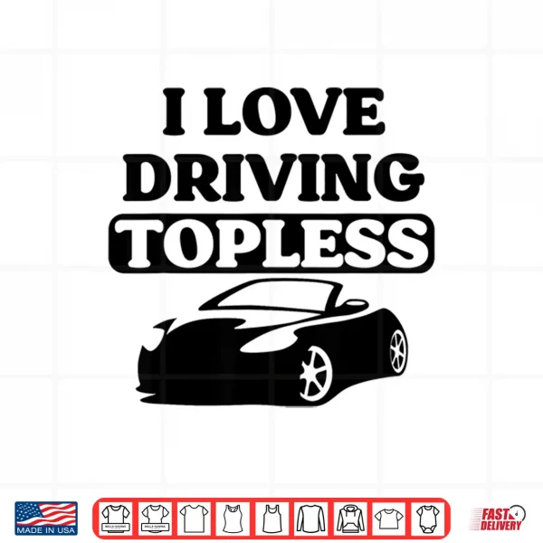 Design I Love Driving Topless Funny Convertible Top For Car Women Shirt