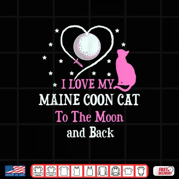 Design I Love My Maine Coon Cat to Moon Cat Lover Funny Kitten Shirt