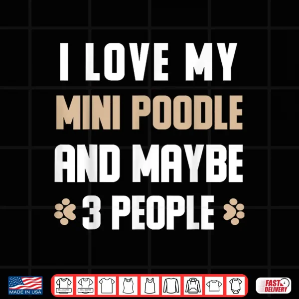 Design I Love My Mini poodle And Maybe 3 People Shirt