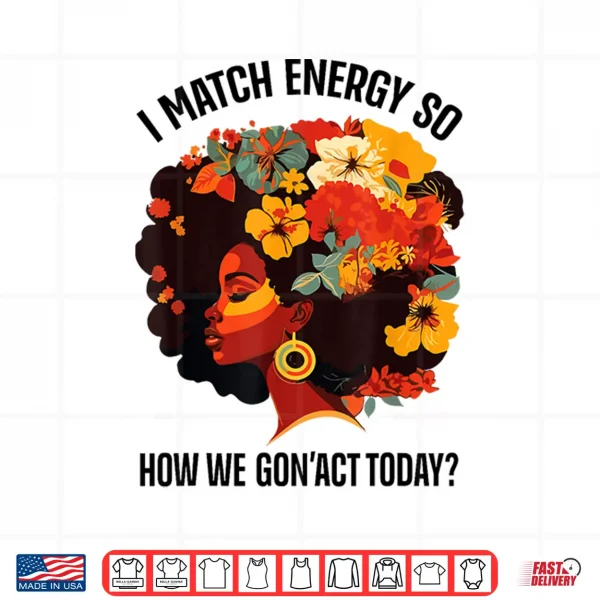 Design I Match Energy So How We Gon Act Today Black Girl Women Shirt