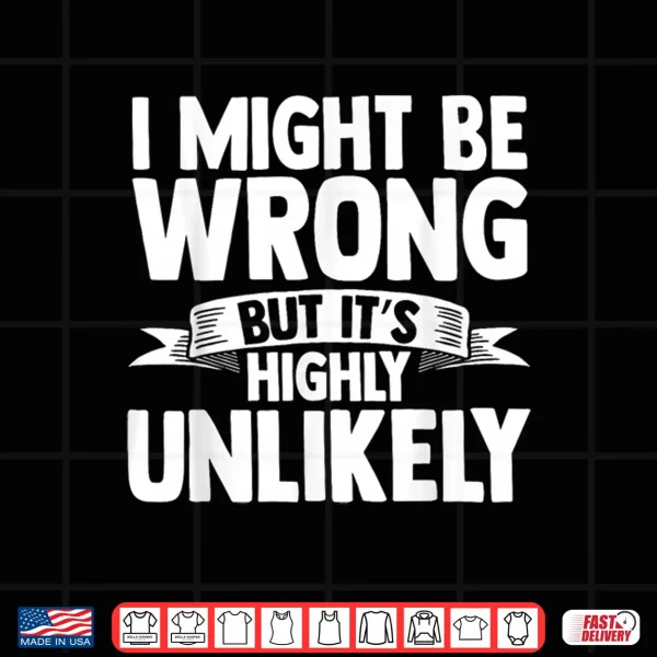 Design I Might Be Wrong But Its Highly Unlikely Shirt