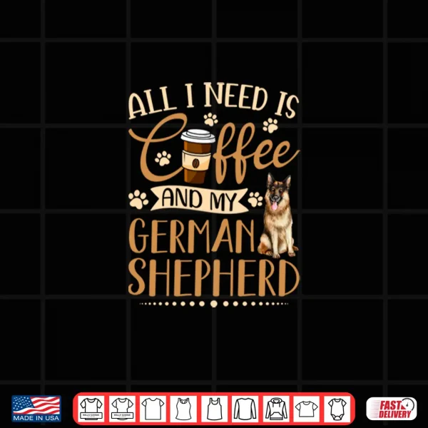 Design I Need Is Coffee And My German Shepherd Funny Gift Shirt