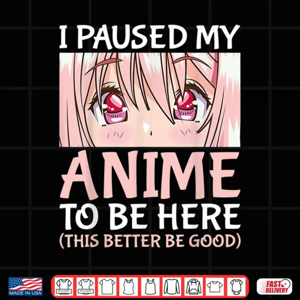 Design I Paused My Anime To Be Here Otaku Anime Merch Gift Shirt