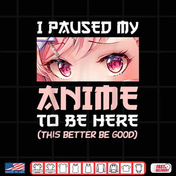 Design I Paused My Anime To Be Here Otaku Japanese Manga Lover Fan Shirt