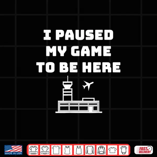 Design I Paused My Game to be here ATC Funny Gamer Hiring Shirt