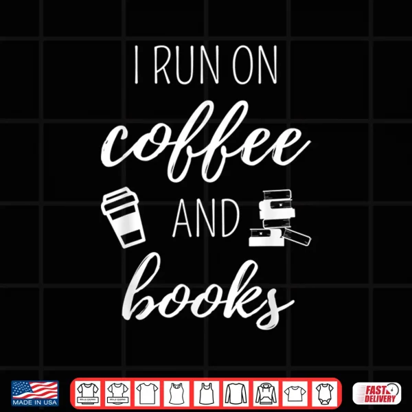 Design I Run On Coffee And Books Cool Quote For Bookworms Shirt