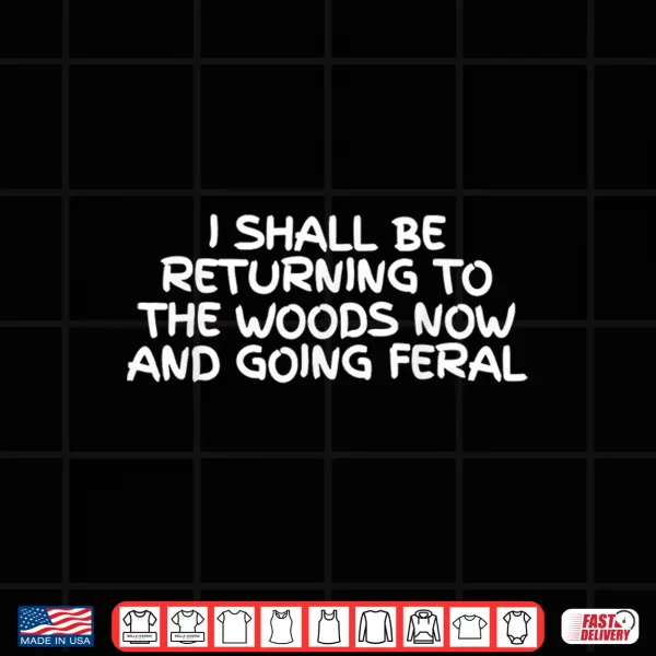 Design I Shall Be Returning To The Woods Now And Going Feral Shirt