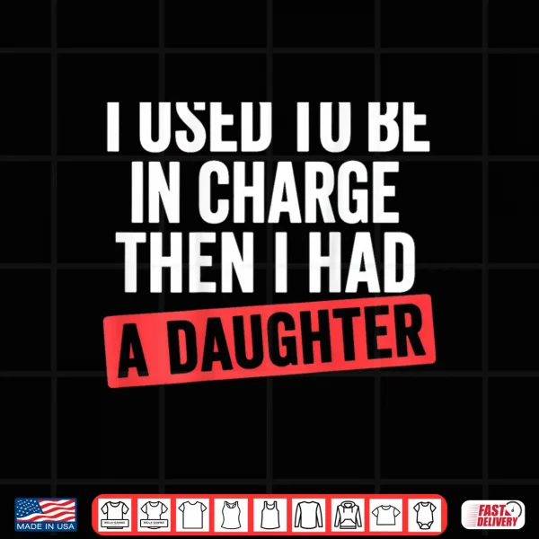 Design I Used to Be in Charge Then I Had A Daughter Shirt