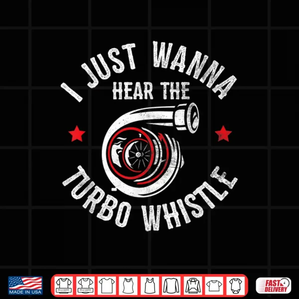 Design I Wanna Hear The Turbo Whistle Funny Turbocharger Kit Lover Shirt
