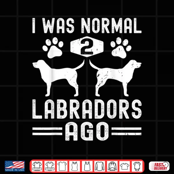 Design I Was Normal 2 Labradors Ago Funny Labrador Retriever Dog Shirt