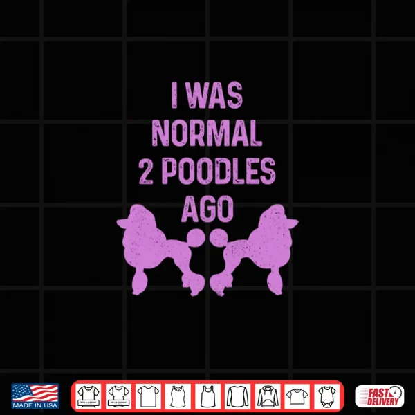 Design I Was Normal Two Poodles Ago Funny Dog Standard Poodle Shirt