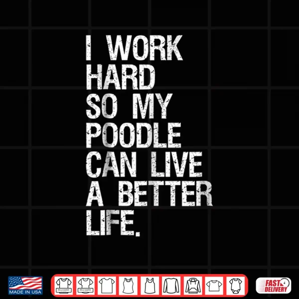 Design I Work Hard So My Poodle Can Live A Better Life Dog Shirt