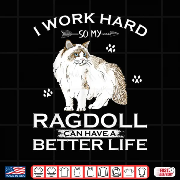 Design I Work Hard So My Ragdoll Cat Can Have A Better Life Funny Shirt