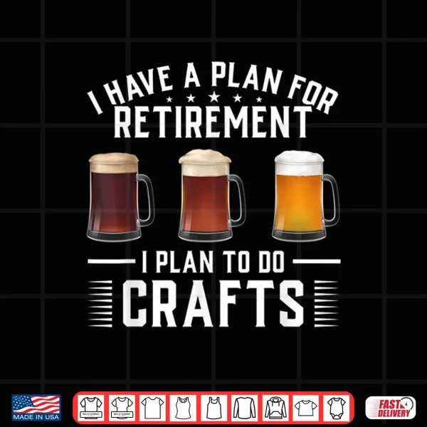 Design I have a plan for Retirement I plan to do crafts Craft Beer Shirt