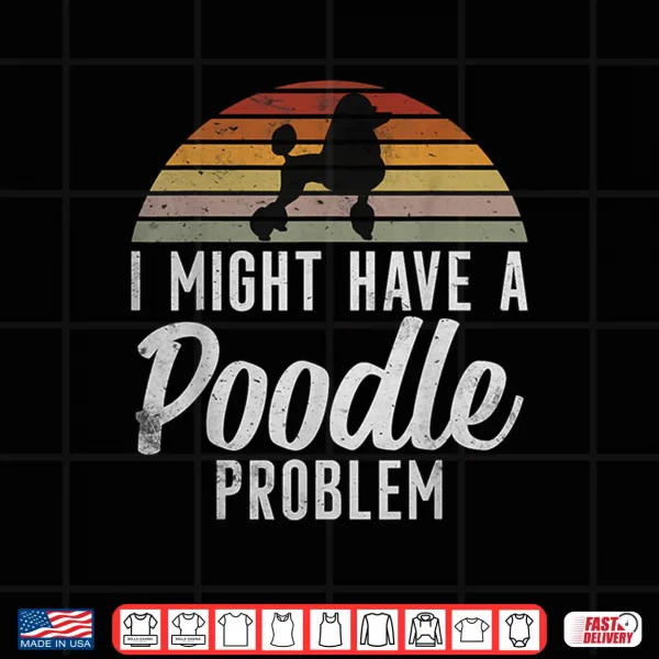 Design I might have a Poodle Problem funny Poodle Dog Shirt