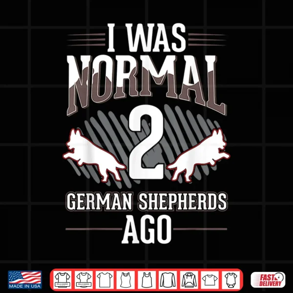 Design I was normal 2 German Shepherds ago Shirt