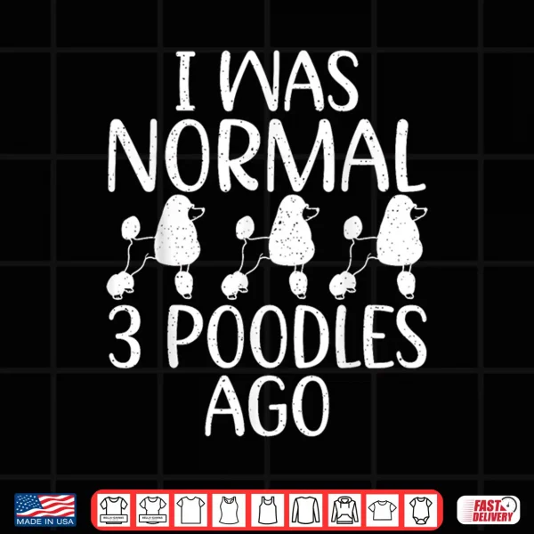 Design I was normal 3 Poodles ago funny Poodle Dog Shirt