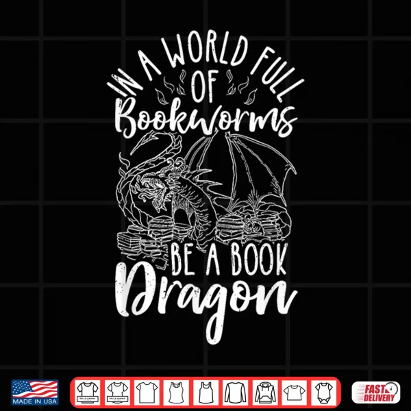 Design IN A WORLD FULL OF BOOKWORMS BE A Book Dragon Reader Shirt