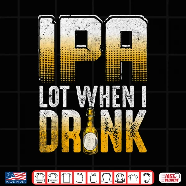 Ipa Lot When I Drink Funny Craft Beer Drinkers Novelty Shirt 4 Design IPA Lot When I Drink Funny Craft Beer Drinkers Novelty Shirt