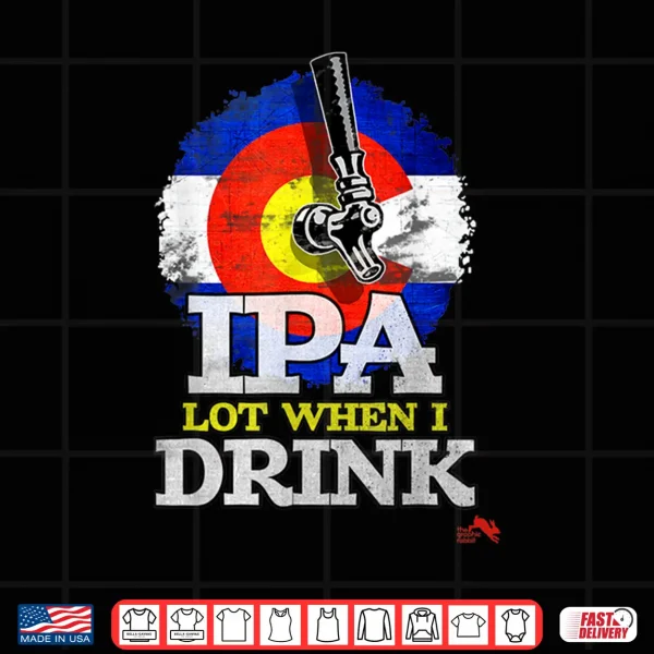 Design IPA Lot when I Drink Shirt Colorado Craft Beer Gift