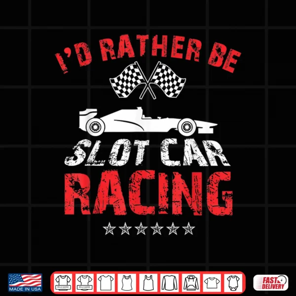 Design Id Rather Be Slot Car Racing Funny Car Enthusiast Hobby Shirt
