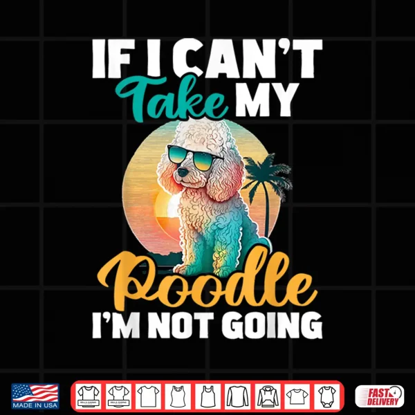 Design If I Cant Take My Poodle Im Not Going Puppy Pet Owner Shirt