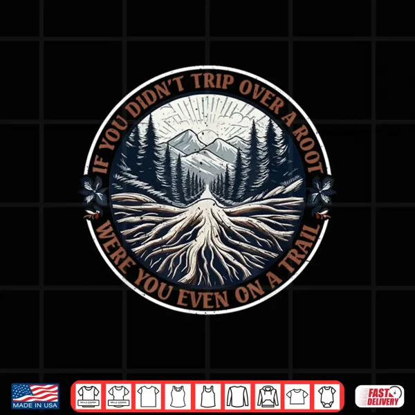 Design If You Didnt Trip Over A Root Were You Even On A Trail Shirt