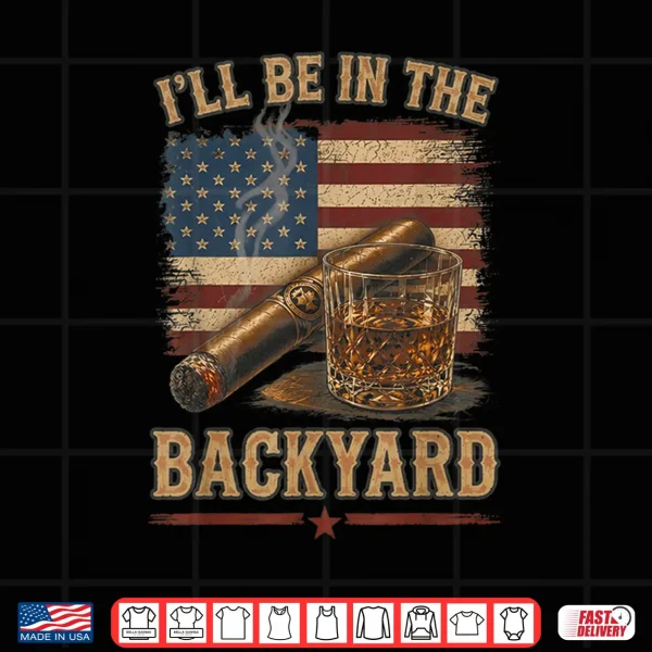 I'Ll Be In The Backyard Vintage Usa Flag Cigar And Bourbon Shirt 4 Design Ill Be in The Backyard Vintage USA Flag Cigar and Bourbon Shirt