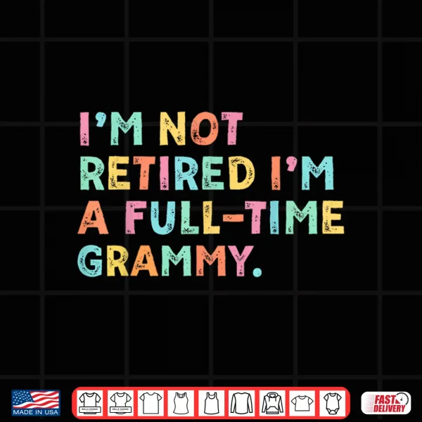 Design Im Not Retired Im A Full Time Grammy Retirement Grandma Shirt