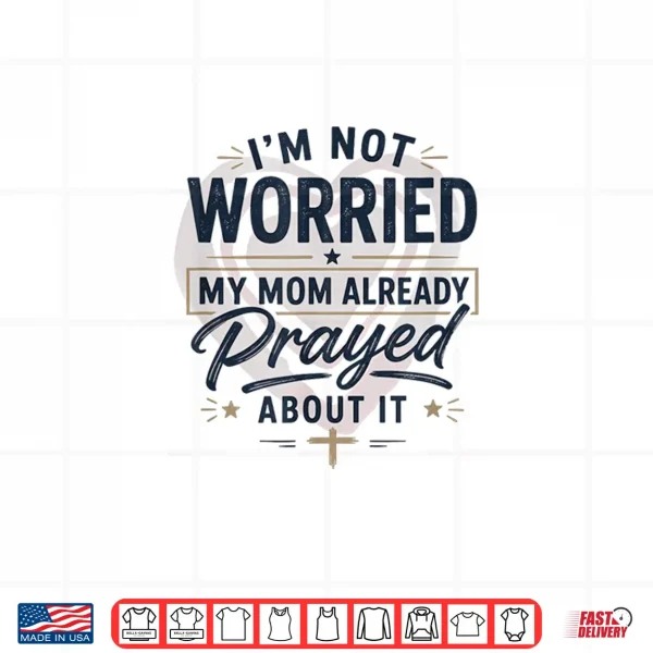 Design Im Not Worried My Mom Already Prayed About It Faith Shirt