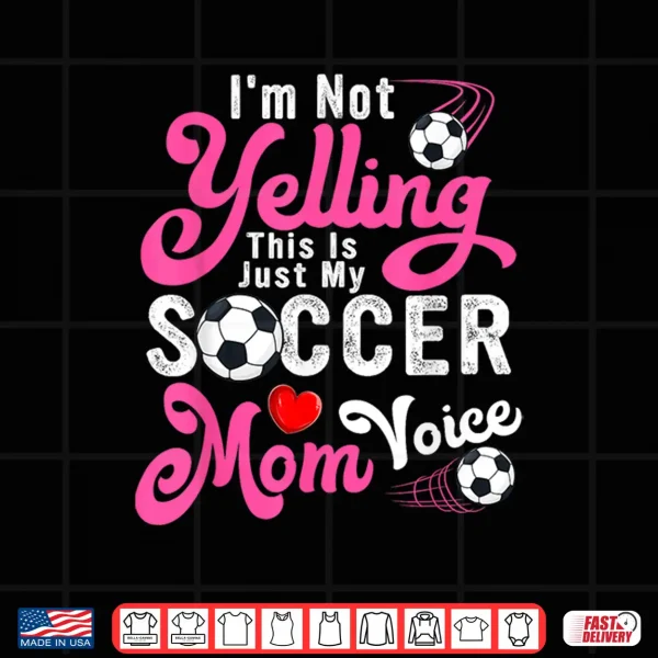 Design Im Not Yelling This Is My Soccer Mom Voice Mothers Day Shirt
