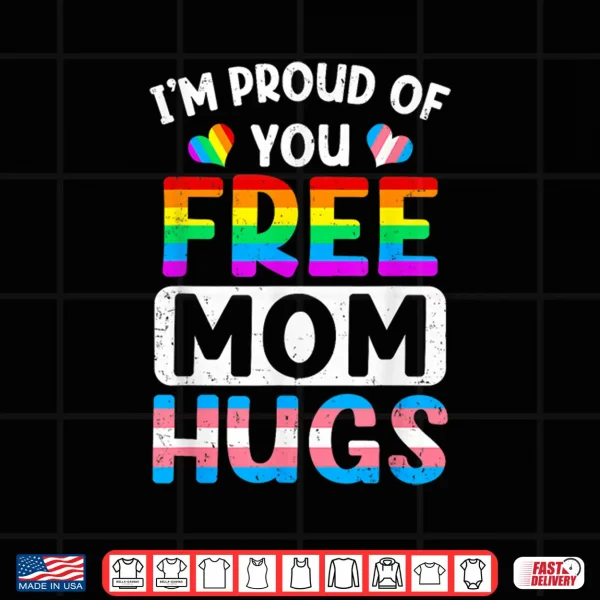 Design Im Proud Of You Free Mom Hugs Lgbt Lgbtq Gay Pride Shirt