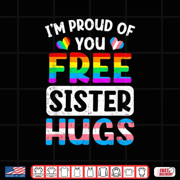 Design Im Proud Of You Free Sister Hugs Lgbt Lgbtq Gay Pride Shirt