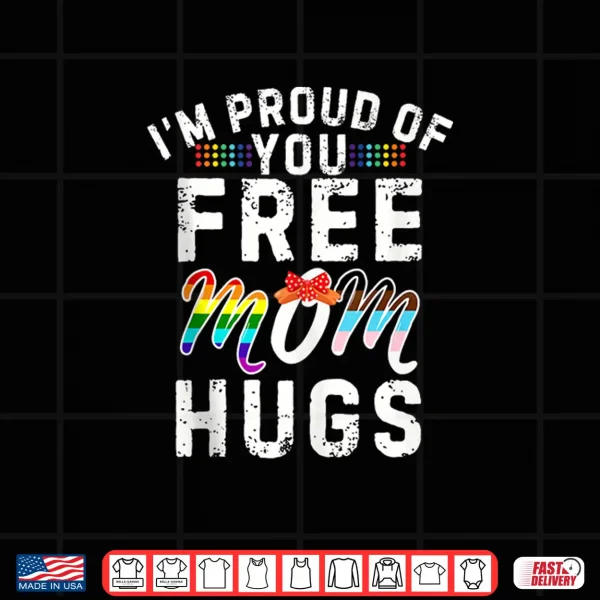 Design Im Proud of You Free Mom Hugs Support LGBTQGay Pride Month Shirt