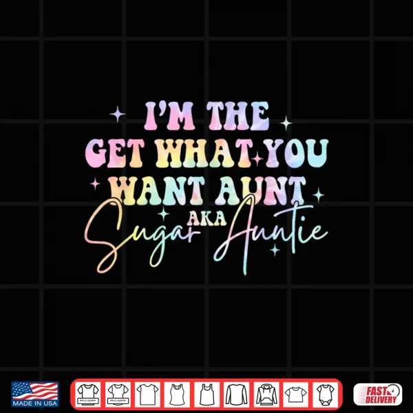 Design Im The Get What You Want Aunt Aka Sugar Auntie Tie Dye Shirt